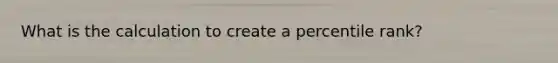 What is the calculation to create a percentile rank?
