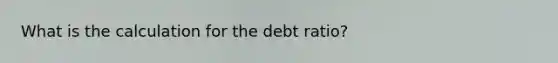 What is the calculation for the debt ratio?