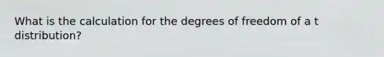 What is the calculation for the degrees of freedom of a t distribution?