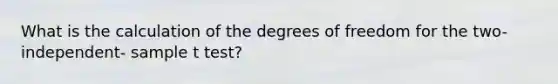 What is the calculation of the degrees of freedom for the two-independent- sample t test?