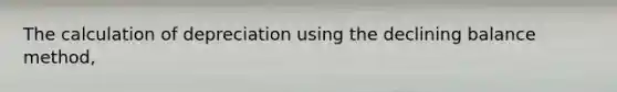 The calculation of depreciation using the declining balance method,