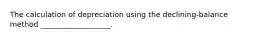 The calculation of depreciation using the declining-balance method ___________________.