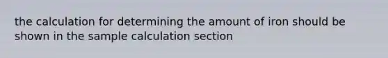 the calculation for determining the amount of iron should be shown in the sample calculation section