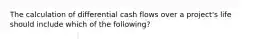 The calculation of differential cash flows over a​ project's life should include which of the​ following?