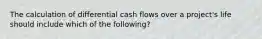 The calculation of differential cash flows over a project's life should include which of the following?