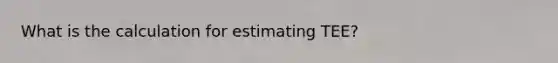 What is the calculation for estimating TEE?