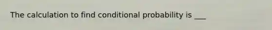 The calculation to find conditional probability is ___