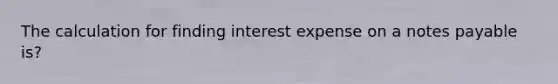 The calculation for finding interest expense on a notes payable is?