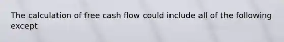 The calculation of free cash flow could include all of the following except