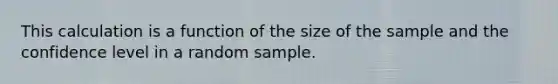 This calculation is a function of the size of the sample and the confidence level in a random sample.