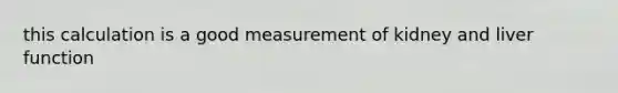 this calculation is a good measurement of kidney and liver function