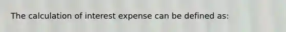 The calculation of interest expense can be defined as: