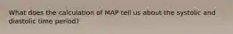 What does the calculation of MAP tell us about the systolic and diastolic time period?