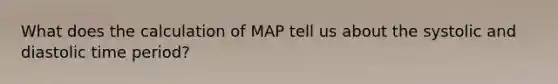 What does the calculation of MAP tell us about the systolic and diastolic time period?