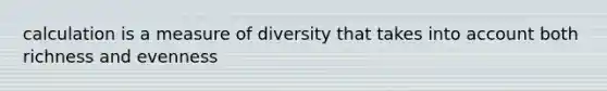 calculation is a measure of diversity that takes into account both richness and evenness