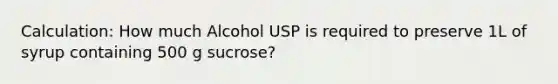 Calculation: How much Alcohol USP is required to preserve 1L of syrup containing 500 g sucrose?