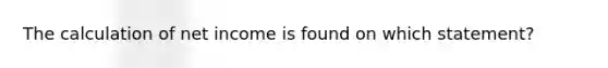 The calculation of net income is found on which statement?