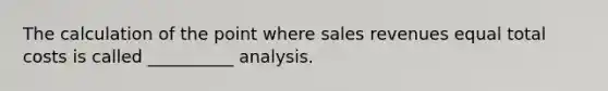 The calculation of the point where sales revenues equal total costs is called __________ analysis.