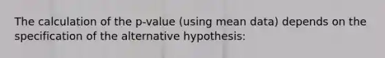 The calculation of the p-value (using mean data) depends on the specification of the alternative hypothesis: