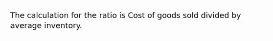 The calculation for the ratio is Cost of goods sold divided by average inventory.