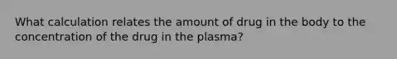 What calculation relates the amount of drug in the body to the concentration of the drug in the plasma?