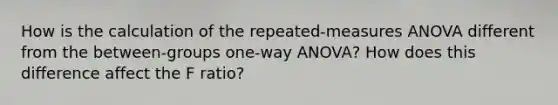 How is the calculation of the repeated-measures ANOVA different from the between-groups one-way ANOVA? How does this difference affect the F ratio?