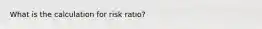 What is the calculation for risk ratio?