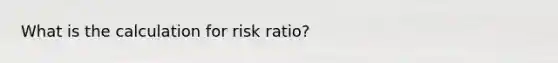 What is the calculation for risk ratio?