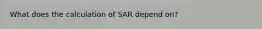 What does the calculation of SAR depend on?