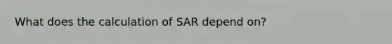 What does the calculation of SAR depend on?