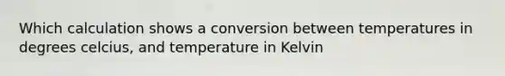 Which calculation shows a conversion between temperatures in degrees celcius, and temperature in Kelvin