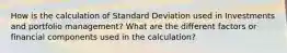 How is the calculation of Standard Deviation used in Investments and portfolio management? What are the different factors or financial components used in the calculation?