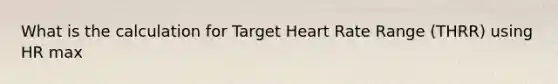 What is the calculation for Target Heart Rate Range (THRR) using HR max