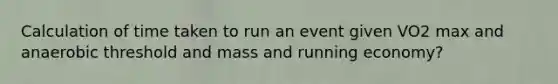 Calculation of time taken to run an event given VO2 max and anaerobic threshold and mass and running economy?