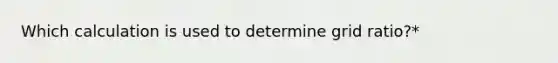 Which calculation is used to determine grid ratio?*