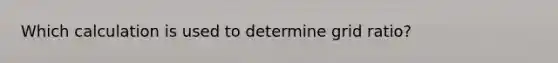 Which calculation is used to determine grid ratio?