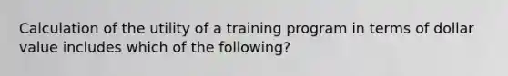 Calculation of the utility of a training program in terms of dollar value includes which of the following?