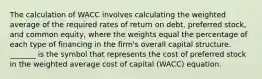 The calculation of WACC involves calculating the weighted average of the required rates of return on debt, preferred stock, and common equity, where the weights equal the percentage of each type of financing in the firm's overall capital structure. _______ is the symbol that represents the cost of preferred stock in the weighted average cost of capital (WACC) equation.