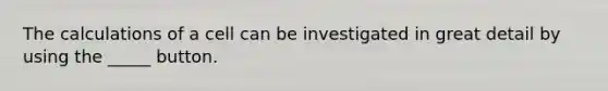 The calculations of a cell can be investigated in great detail by using the _____ button.