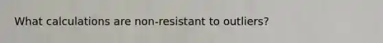 What calculations are non-resistant to outliers?