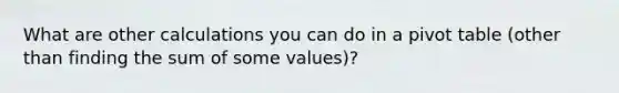 What are other calculations you can do in a pivot table (other than finding the sum of some values)?