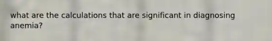 what are the calculations that are significant in diagnosing anemia?