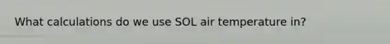 What calculations do we use SOL air temperature in?