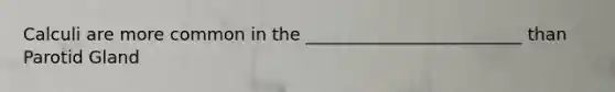 Calculi are more common in the _________________________ than Parotid Gland