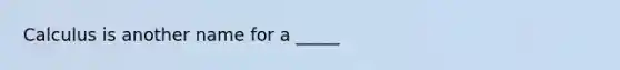 Calculus is another name for a _____