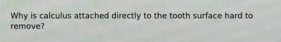 Why is calculus attached directly to the tooth surface hard to remove?