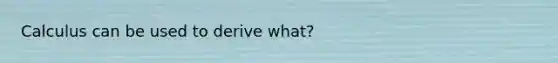 Calculus can be used to derive what?