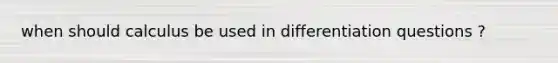 when should calculus be used in differentiation questions ?