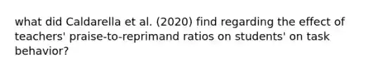 what did Caldarella et al. (2020) find regarding the effect of teachers' praise-to-reprimand ratios on students' on task behavior?