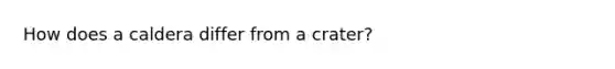 How does a caldera differ from a crater?